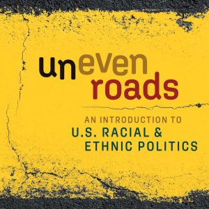 Uneven Roads An Introduction to U.S. Racial and Ethnic Politics 6th Edition