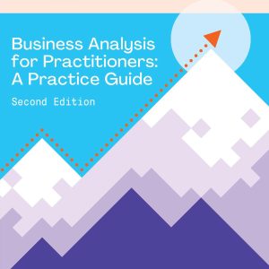 Business Analysis for Practitioners - SECOND Edition: A Practice Guide Second Edition